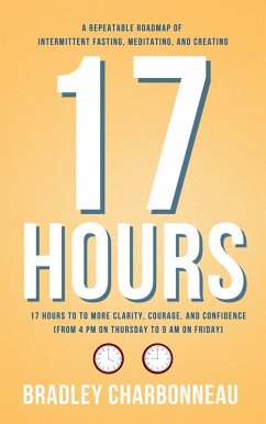 17 Hours to to More Clarity, Courage, and Confidence (from 4 PM on Thursday to 9 AM on Friday) (eBook, ePUB) - Charbonneau, Bradley