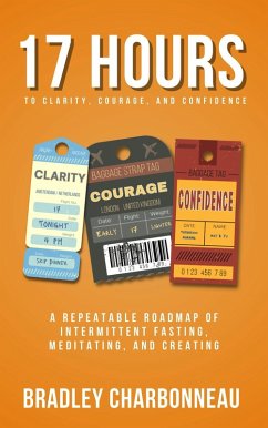 17 Hours to to More Clarity, Courage, and Confidence (from 4 PM on Thursday to 9 AM on Friday) (eBook, ePUB) - Charbonneau, Bradley