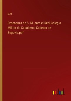 Ordenanza de S. M. para el Real Colegio Militar de Caballeros Cadetes de Segovia.pdf - S. M.