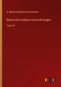 Rentas de la antigua corona de Aragon - de Bofarull y de Sartorio, D. Manuel