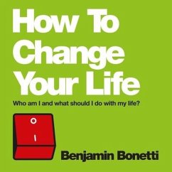 How to Change Your Life: Who Am I and What Should I Do with My Life? - Bonetti, Benjamin