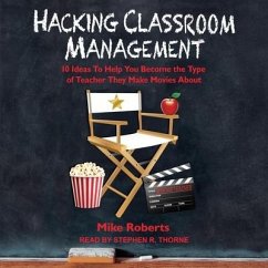 Hacking Classroom Management: 10 Ideas to Help You Become the Type of Teacher They Make Movies about - Roberts, Mike