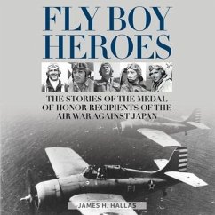 Fly Boy Heroes: The Stories of the Medal of Honor Recipients of the Air War Against Japan - Hallas, James H.