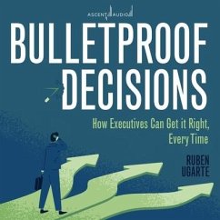 Bulletproof Decisions: How Executives Can Get It Right, Every Time - Ugarte, Ruben