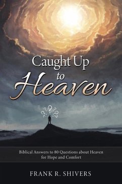 Caught up to Heaven: Biblical Answers to 80 Questions about Heaven for Hope and Comfort - Shivers, Frank R.