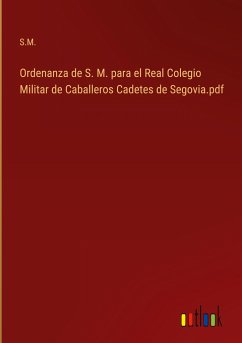 Ordenanza de S. M. para el Real Colegio Militar de Caballeros Cadetes de Segovia.pdf - S. M.