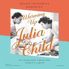Warming Up Julia Child: The Remarkable Figures Who Shaped a Legend - Horowitz, Helen Lefkowitz