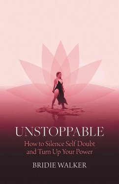 Unstoppable: How to Silence Self Doubt and Turn Up Your Power - Walker, Bridie