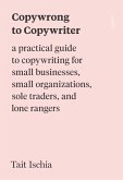 Copywrong to Copywriter: A Practical Guide to Copywriting for Small Businesses, Small Organizations, Sole Traders, and Lone Rangers