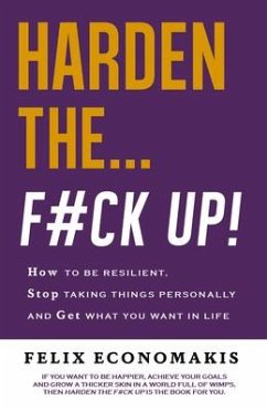 Harden the F#ck Up: How to Be Resilient and Stop Taking Things Personally and Get on with Life - Economakis, Felix