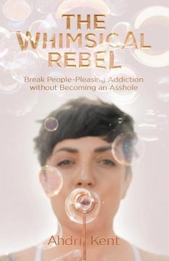 The Whimsical Rebel: Break People Pleasing Addiction without Becoming an Asshole - Kent, Ahdri