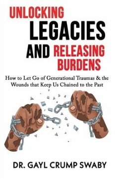 Unlocking Legacies and Releasing Burdens, How to Let Go of Generational Traumas & the Wounds that Keep Us Chained to the Past - Crump Swaby, Gayl