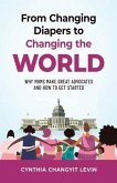 From Changing Diapers to Changing the World: Why Moms Make Great Advocates and How to Get Started