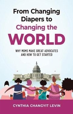 From Changing Diapers to Changing the World: Why Moms Make Great Advocates and How to Get Started - Changyit Levin, Cynthia