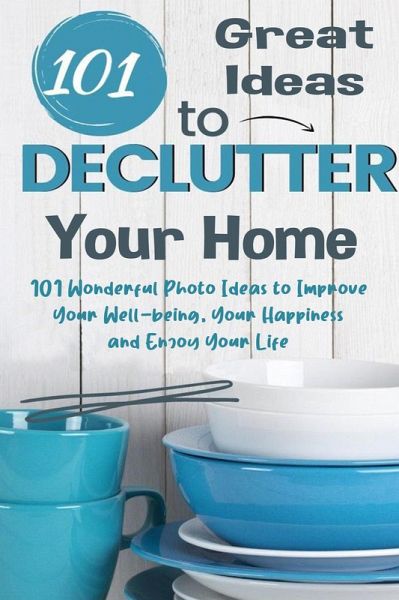 101 Great Ideas to Declutter Your Home 101 Wonderful Photo Ideas to Improve Your Well-being, Your Happiness and Enjoy Your Life (eBook, ePUB) 101 Great Ideas to Declutter Your Home 101 Wonderful Photo Ideas to Improve Your Well-being, Your Happiness and Enjoy Your Life (eBook, ePUB)