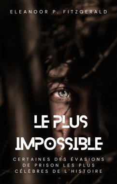 Cover Le plus impossible : certaines des évasions de prison les plus célèbres de l'histoire (eBook, ePUB)