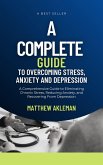 A Complete Guide to Overcoming Stress, Anxiety, and Depression: A Comprehensive Guide to Eliminating Chronic Stress, Reducing Anxiety, and Recovering From Depression (eBook, ePUB)
