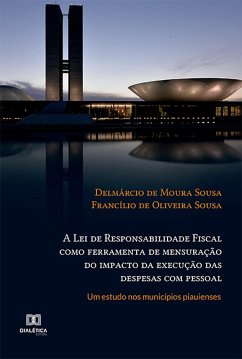 A Lei de Responsabilidade Fiscal como ferramenta de mensuração do impacto da execução das despesas com pessoal (eBook, ePUB) - Sousa, Delmárcio de Moura; Sousa, Francílio de Oliveira