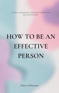 How to Be an Effective Person: Good Leadership Through Effective Relationships (eBook, ePUB) - Sebastian, Harry