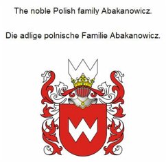 The noble Polish family Abakanowicz. Die adlige polnische Familie Abakanowicz. (eBook, ePUB) - Zurek, Werner