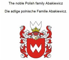 The noble Polish family Abakiewicz. Die adlige polnische Familie Abakiewicz. (eBook, ePUB) - Zurek, Werner