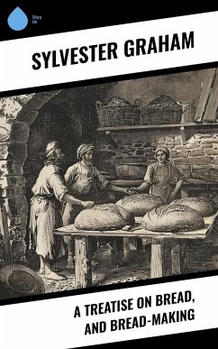 A Treatise on Bread, and Bread-making (eBook, ePUB) - Graham, Sylvester