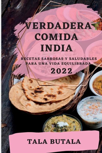 Verdadera Comida India 2022: Recetas Sabrosas Y Saludables Para Una Vida Equilibrada Verdadera Comida India 2022: Recetas Sabrosas Y Saludables Para Una Vida Equilibrada
