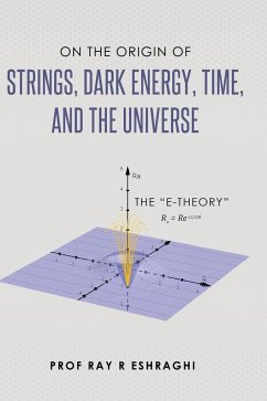 On the Origin of the Strings, Dark Energy, Time, and the Universe - The E-theory - Eshraghi, Ray R