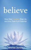 Believe: How New Leaders Step Up and Into Their Full Potential (eBook, ePUB) Believe: How New Leaders Step Up and Into Their Full Potential (eBook, ePUB)