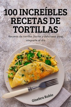 100 INCREÍBLES RECETAS DE TORTILLAS - Ginebra Rubio