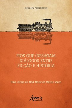 Fios que (Des)atam Diálogos entre Ficção e História uma Leitura de Mad Maria de Márcio Souza (eBook, ePUB) - Oliveira, Jeciane de Paula
