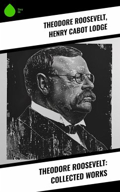 Theodore Roosevelt: Collected Works (eBook, ePUB) - Roosevelt, Theodore; Lodge, Henry Cabot