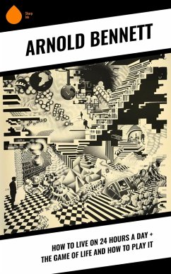 How to Live on 24 Hours a Day + The Game of Life and How to Play It (eBook, ePUB) - Bennett, Arnold