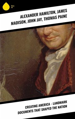 Creating America - Landmark Documents that Shaped the Nation (eBook, ePUB) - Hamilton, Alexander; Madison, James; Jay, John; Paine, Thomas
