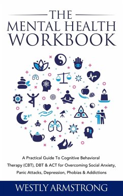 Cover The Mental Health Workbook: A Practical Guide To Cognitive Behavioral Therapy (CBT), DBT & ACT for Overcoming Social Anxiety, Panic Attacks, Depression, Phobias & Addictions (eBook, ePUB)