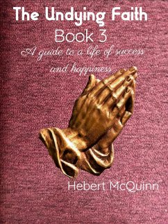 The Undying Faith Book 3. A guide to a Life of Success and Happiness (eBook, ePUB) - McQuinn, Hebert