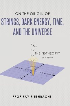 On the Origin of Strings, Dark Energy, Time, and the Universe - The E-theory - Eshraghi, Ray R