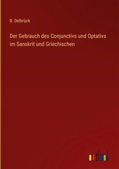 Der Gebrauch des Conjunctivs und Optativs im Sanskrit und Griechischen