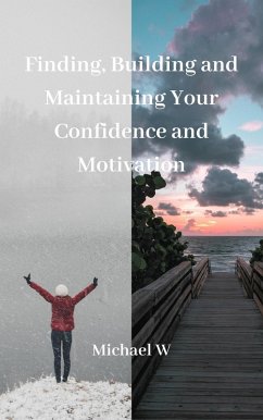 Finding, Building and Maintaining Your Confidence and Motivation (eBook, ePUB) - W, Michael