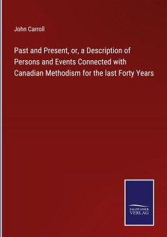 Past and Present, or, a Description of Persons and Events Connected with Canadian Methodism for the last Forty Years - Carroll, John