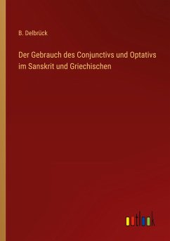 Der Gebrauch des Conjunctivs und Optativs im Sanskrit und Griechischen