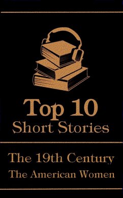 The Top 10 Short Stories - The 19th Century - The American Women (eBook, ePUB) - Chopin, Kate; Wharton, Edith; Alcott, Louisa May