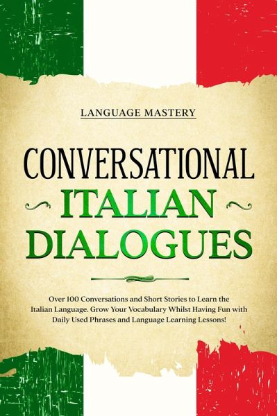 Conversational Italian Dialogues: Over 100 Conversations and Short Stories to Learn the Italian Language. Grow Your Vocabulary Whilst Having Fun with Daily Used Phrases and Language Learning Lessons! (Learning Italian, #2) (eBook, ePUB)