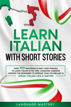 Learn Italian with Short Stories: Over 100 Dialogues & Daily Used Phrases to Learn Italian in no Time. Language Learning Lessons for Beginners to Improve Your Vocabulary & Speak Italian Like a Native! (Learning Italian, #3) (eBook, ePUB) - Mastery, Language