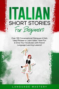 Italian Short Stories for Beginners: Over 100 Conversational Dialogues & Daily Used Phrases to Learn Italian. Have Fun & Grow Your Vocabulary with Italian Language Learning Lessons! (Learning Italian, #1) (eBook, ePUB) - Mastery, Language