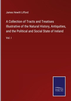 A Collection of Tracts and Treatises Illustrative of the Natural History, Antiquities, and the Political and Social State of Ireland - Lifford, James Hewitt