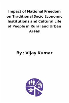 Impact of National Freedom on Traditional Socio Economic Institutions and Cultural Life of People in Rural and Urban Areas - Kumar, Vijay
