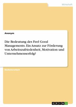 Die Bedeutung des Feel Good Managements. Ein Ansatz zur Förderung von Arbeitszufriedenheit, Motivation und Unternehmenserfolg? - Anonymous