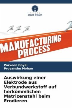 Auswirkung einer Elektrode aus Verbundwerkstoff auf herkömmlichen Matrizenstahl beim Erodieren - Goyal, Parveen;Mohan, Proyanshu