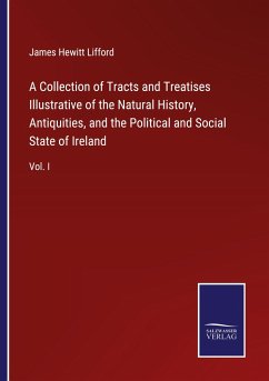 A Collection of Tracts and Treatises Illustrative of the Natural History, Antiquities, and the Political and Social State of Ireland - Lifford, James Hewitt